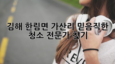 김해 한림면 가산리 믿음직한 청소 전문가 찾기! ✨