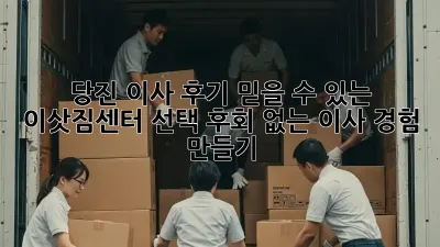 당진 이사 후기: 믿을 수 있는 이삿짐센터 선택, 후회 없는 이사 경험 만들기!