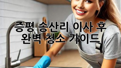 증평 송산리 이사 후 완벽 청소 가이드